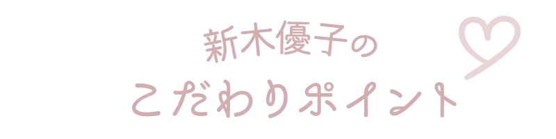 新木優子のこだわりポイント