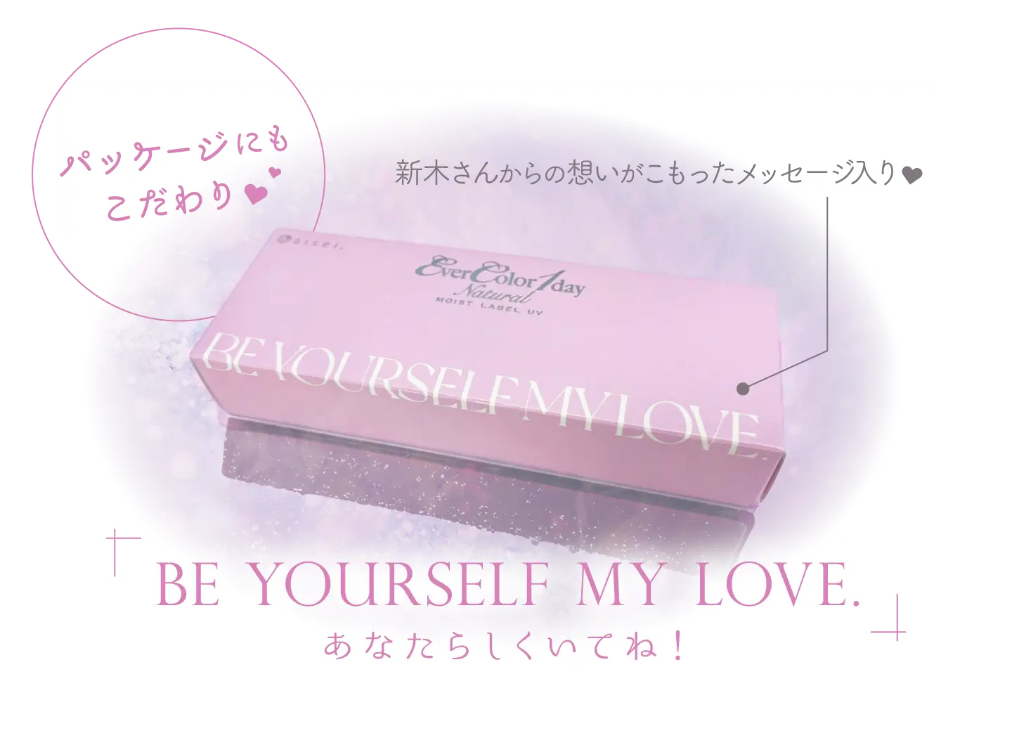 パッケージにもこだわり 新木さんからの想いがこもったメッセージ入り 「BE YOURSELF MY LOVE」 あなたらしくいてね！