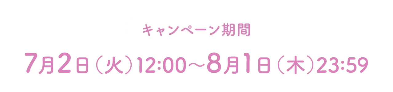 キャンペーン期間 7月2日(火)12:00〜8月1日(木)23:59