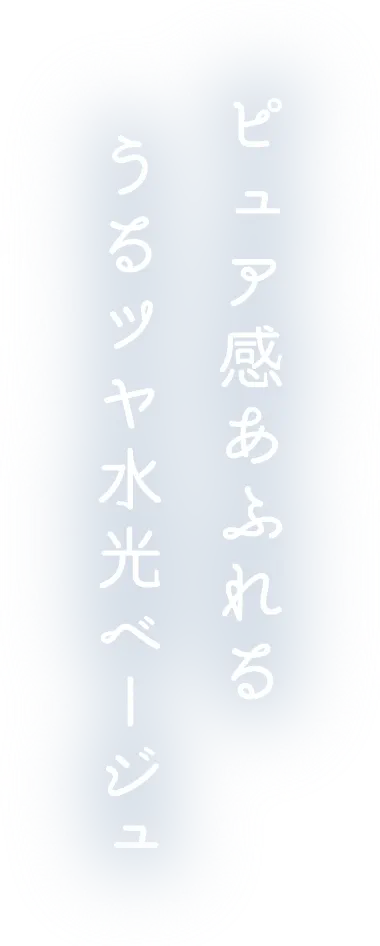 ピュア感あふれるうるつや水光ベージュ
